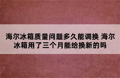 海尔冰箱质量问题多久能调换 海尔冰箱用了三个月能给换新的吗